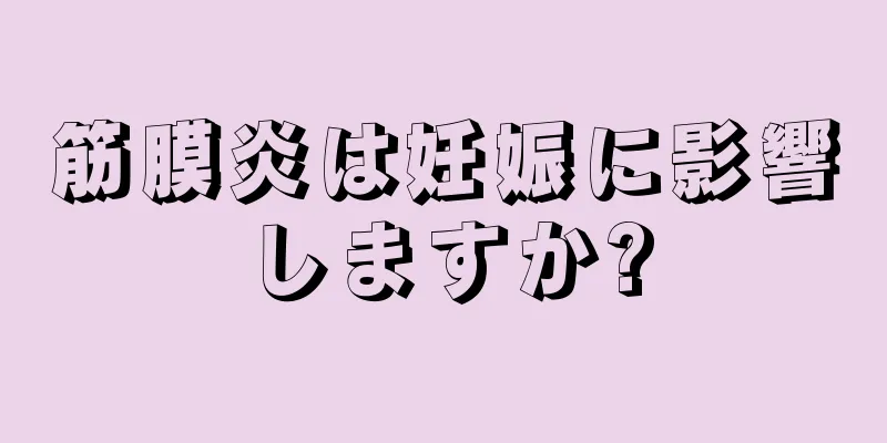 筋膜炎は妊娠に影響しますか?