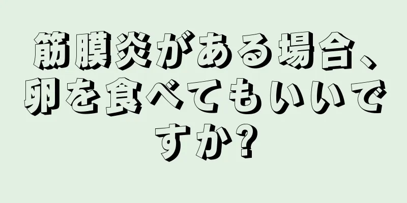 筋膜炎がある場合、卵を食べてもいいですか?