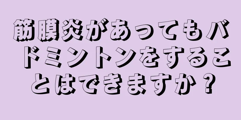筋膜炎があってもバドミントンをすることはできますか？
