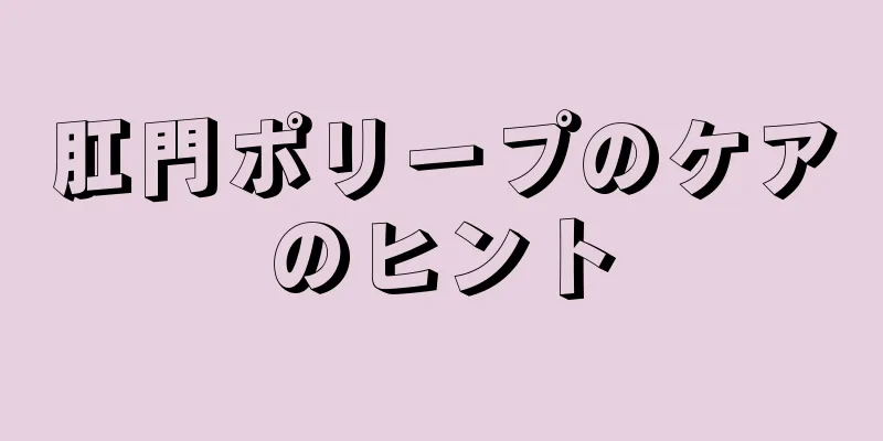 肛門ポリープのケアのヒント