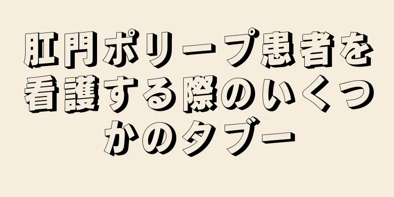 肛門ポリープ患者を看護する際のいくつかのタブー