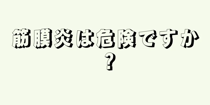筋膜炎は危険ですか？