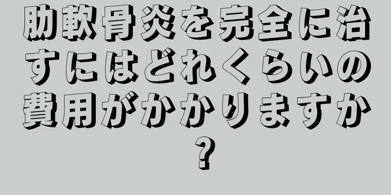 肋軟骨炎を完全に治すにはどれくらいの費用がかかりますか？