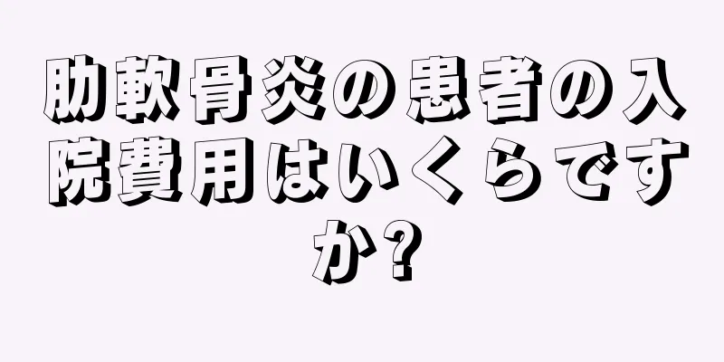 肋軟骨炎の患者の入院費用はいくらですか?