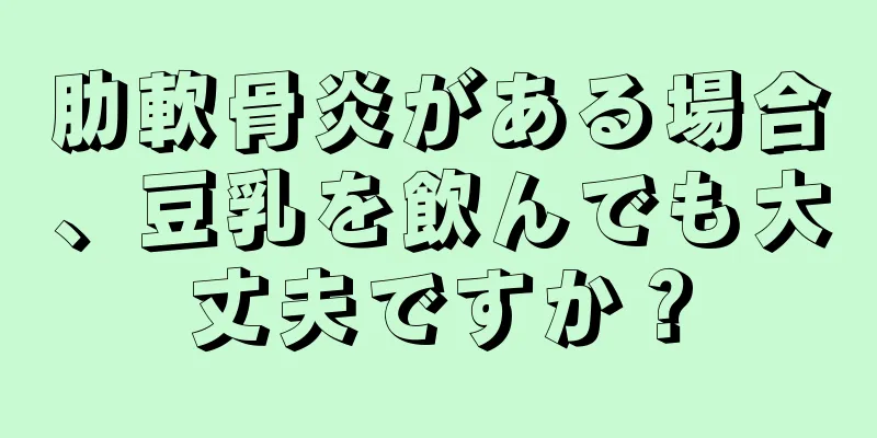肋軟骨炎がある場合、豆乳を飲んでも大丈夫ですか？