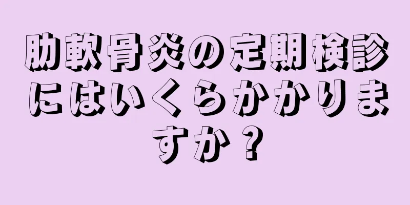 肋軟骨炎の定期検診にはいくらかかりますか？