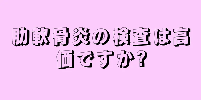 肋軟骨炎の検査は高価ですか?