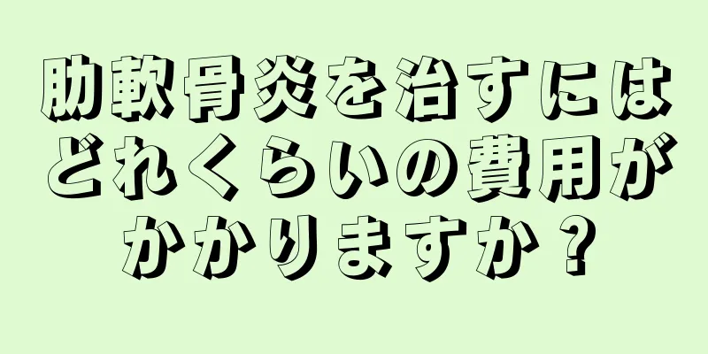 肋軟骨炎を治すにはどれくらいの費用がかかりますか？