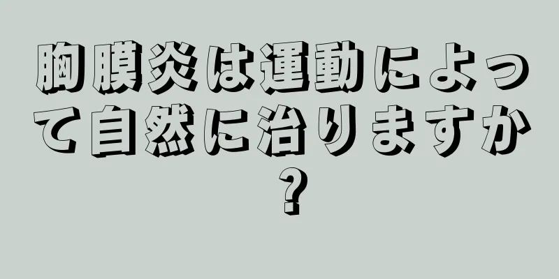胸膜炎は運動によって自然に治りますか？