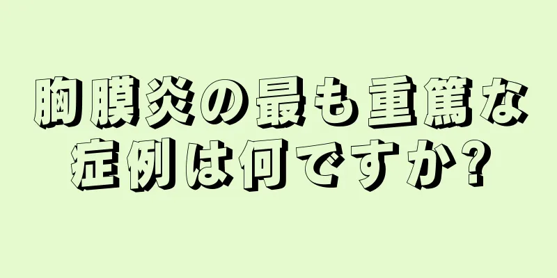 胸膜炎の最も重篤な症例は何ですか?