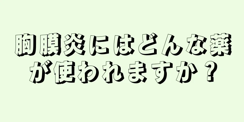 胸膜炎にはどんな薬が使われますか？