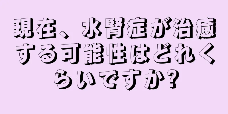 現在、水腎症が治癒する可能性はどれくらいですか?