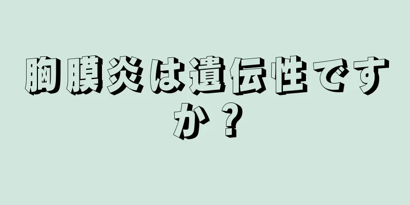 胸膜炎は遺伝性ですか？