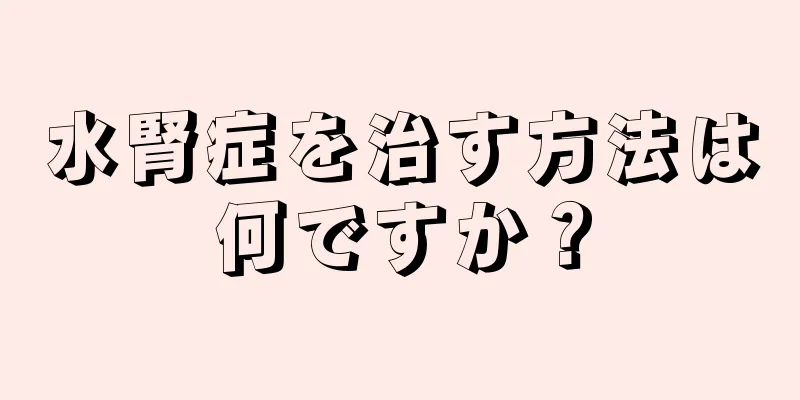水腎症を治す方法は何ですか？