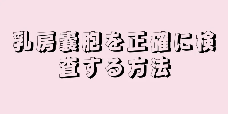 乳房嚢胞を正確に検査する方法