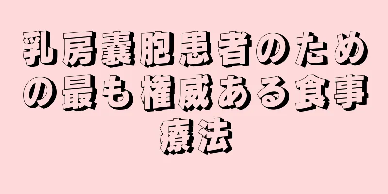 乳房嚢胞患者のための最も権威ある食事療法