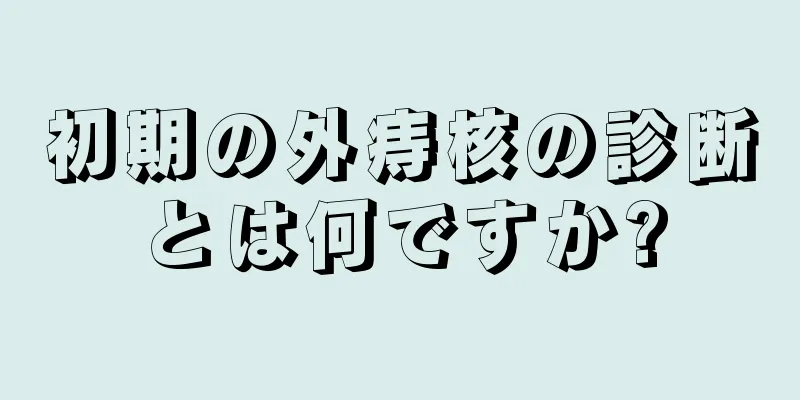 初期の外痔核の診断とは何ですか?