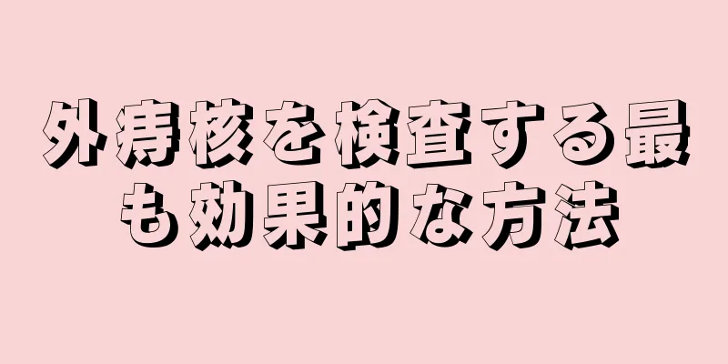 外痔核を検査する最も効果的な方法