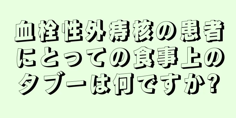 血栓性外痔核の患者にとっての食事上のタブーは何ですか?
