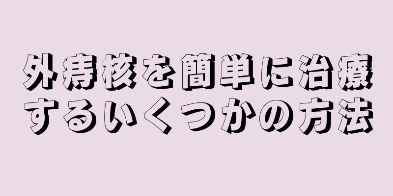 外痔核を簡単に治療するいくつかの方法
