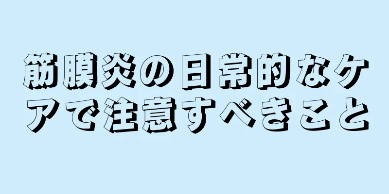 筋膜炎の日常的なケアで注意すべきこと