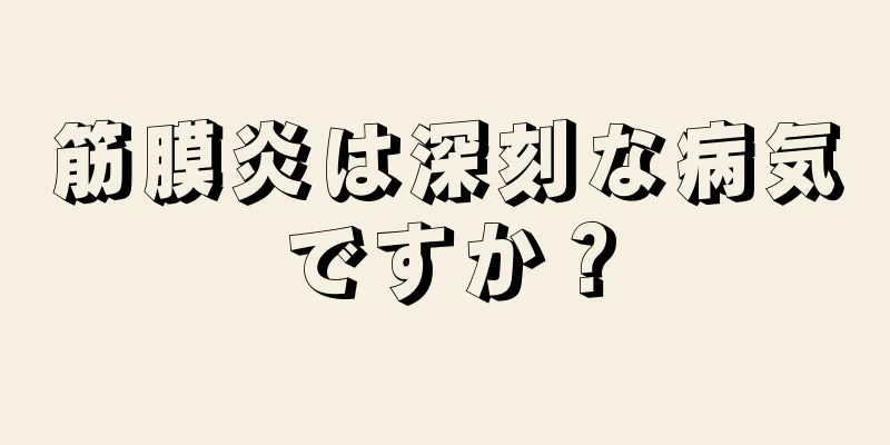 筋膜炎は深刻な病気ですか？