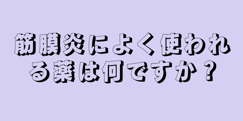 筋膜炎によく使われる薬は何ですか？