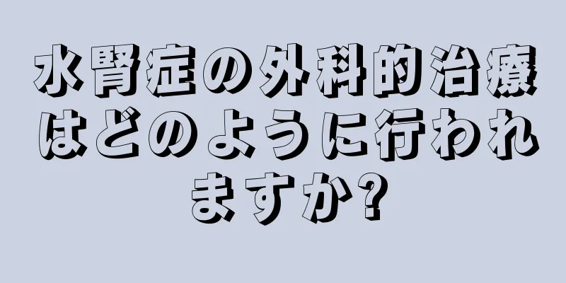水腎症の外科的治療はどのように行われますか?