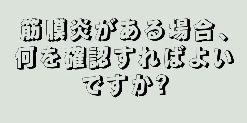筋膜炎がある場合、何を確認すればよいですか?