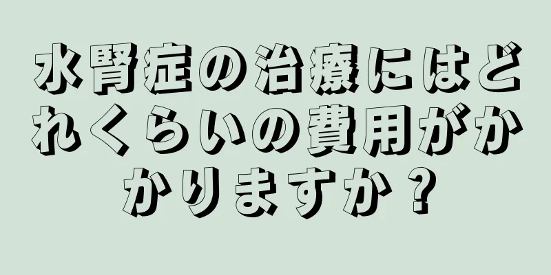 水腎症の治療にはどれくらいの費用がかかりますか？