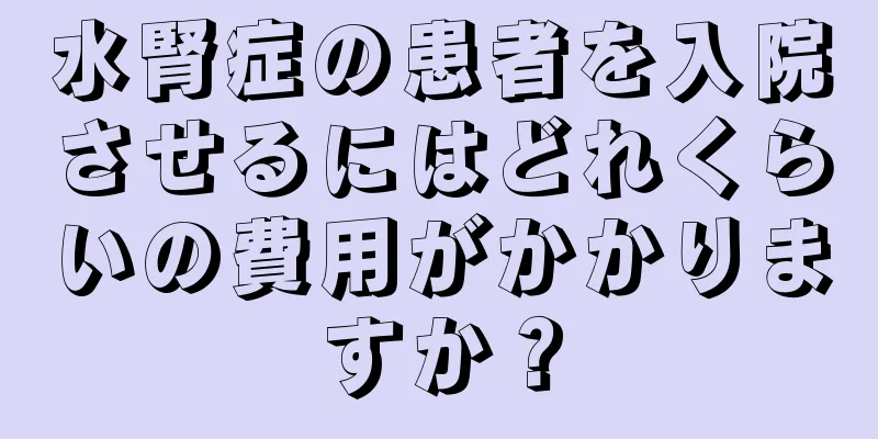 水腎症の患者を入院させるにはどれくらいの費用がかかりますか？