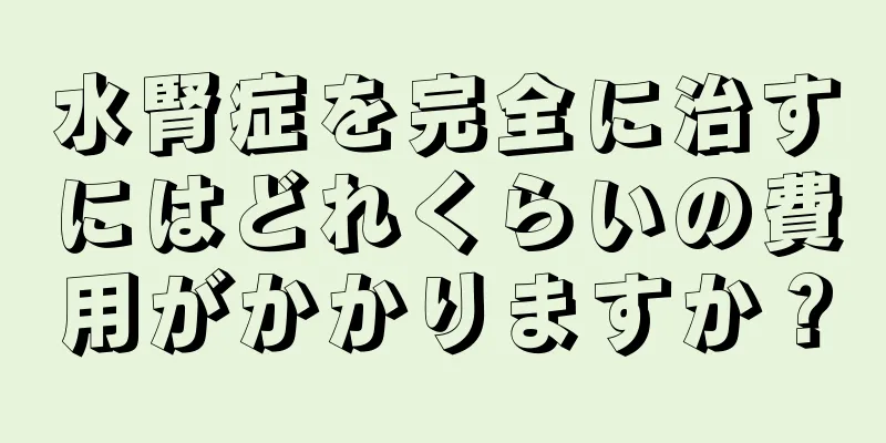 水腎症を完全に治すにはどれくらいの費用がかかりますか？