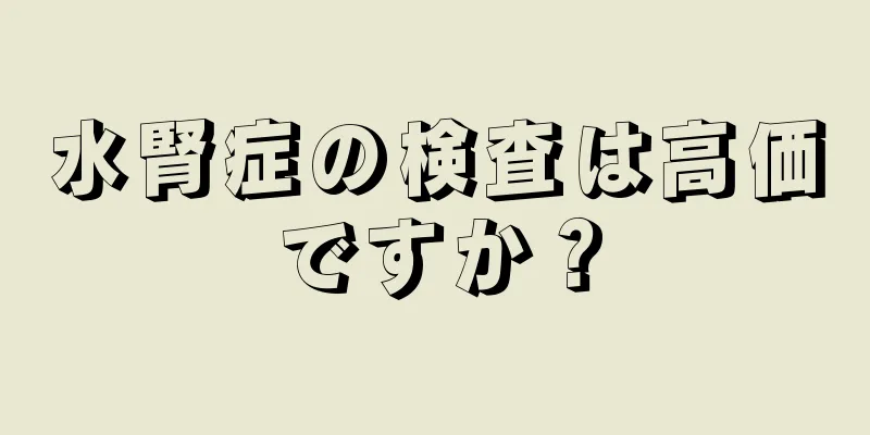 水腎症の検査は高価ですか？