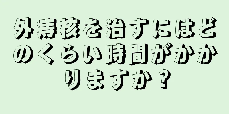 外痔核を治すにはどのくらい時間がかかりますか？