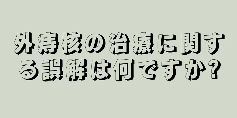 外痔核の治療に関する誤解は何ですか?