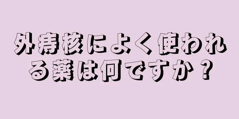 外痔核によく使われる薬は何ですか？