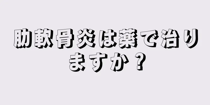 肋軟骨炎は薬で治りますか？