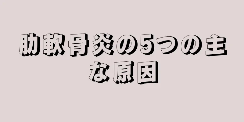 肋軟骨炎の5つの主な原因
