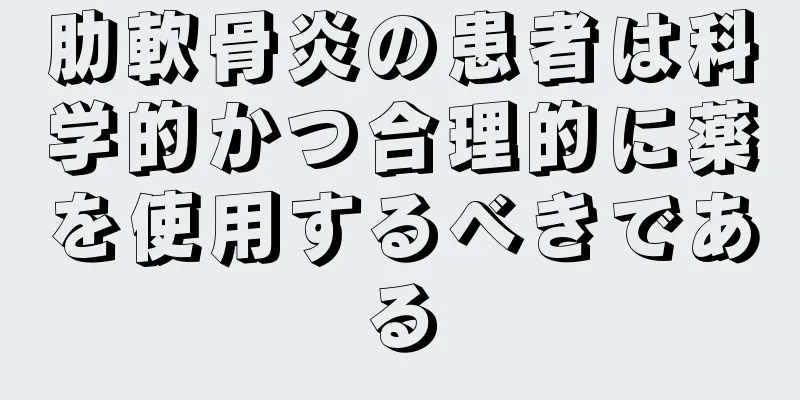 肋軟骨炎の患者は科学的かつ合理的に薬を使用するべきである