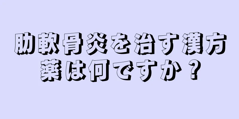 肋軟骨炎を治す漢方薬は何ですか？