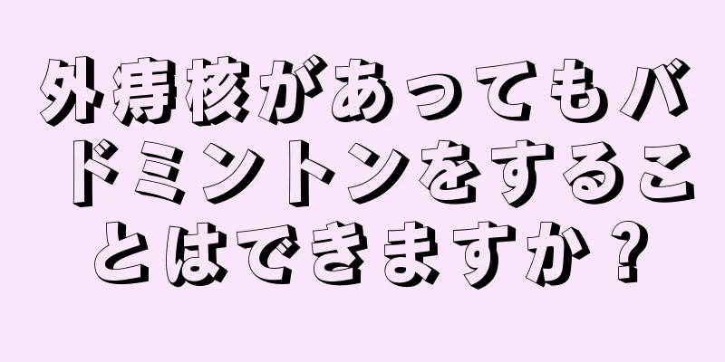 外痔核があってもバドミントンをすることはできますか？