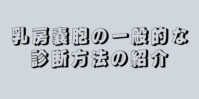乳房嚢胞の一般的な診断方法の紹介