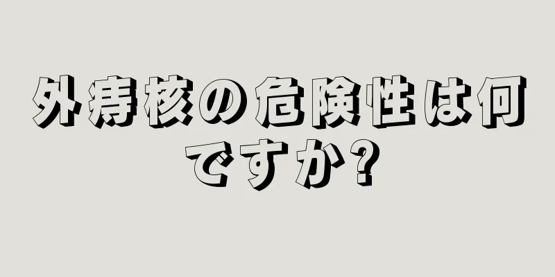 外痔核の危険性は何ですか?