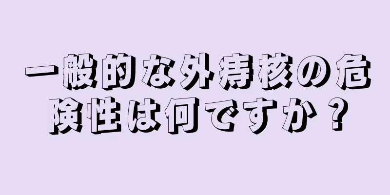 一般的な外痔核の危険性は何ですか？