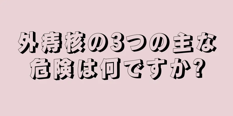 外痔核の3つの主な危険は何ですか?