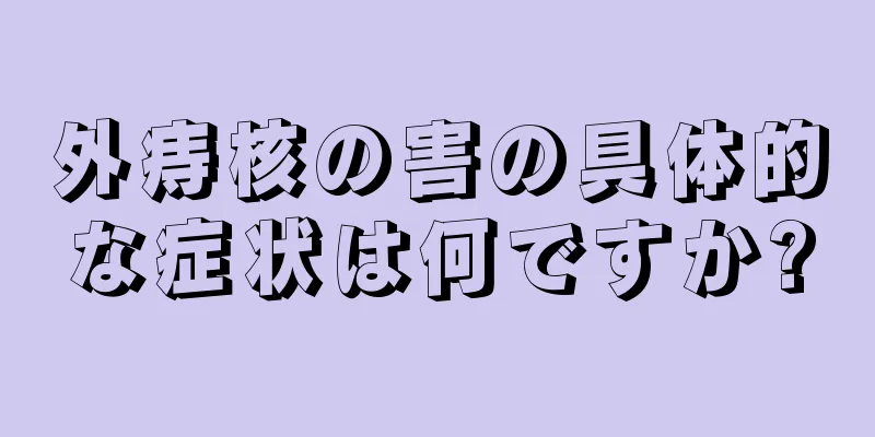 外痔核の害の具体的な症状は何ですか?