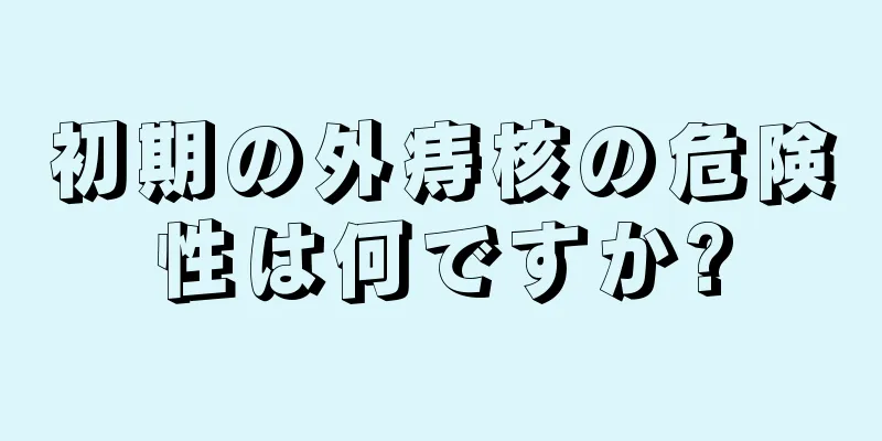 初期の外痔核の危険性は何ですか?