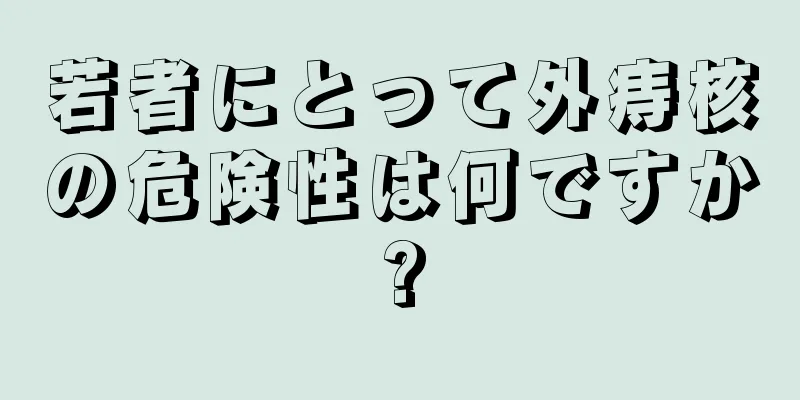 若者にとって外痔核の危険性は何ですか?
