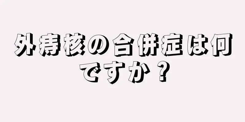 外痔核の合併症は何ですか？