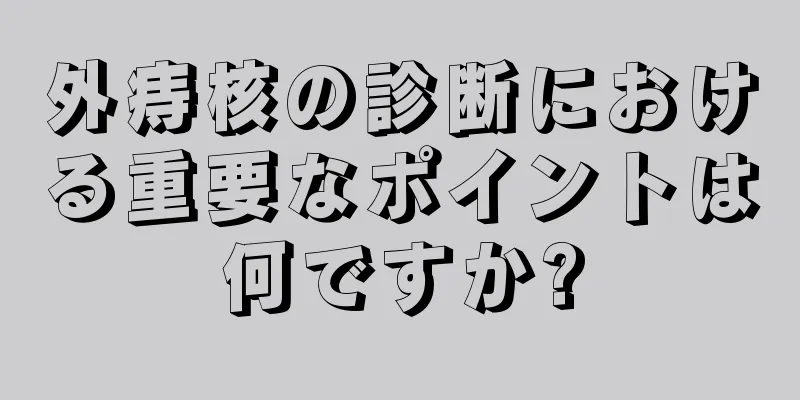 外痔核の診断における重要なポイントは何ですか?